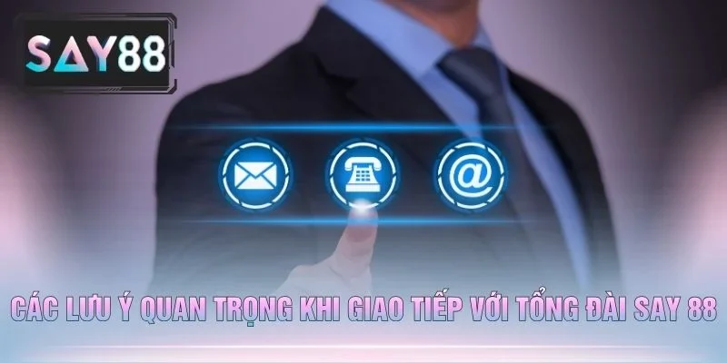 Các Lưu Ý Quan Trọng Khi Giao Tiếp Với Tổng Đài Say 88