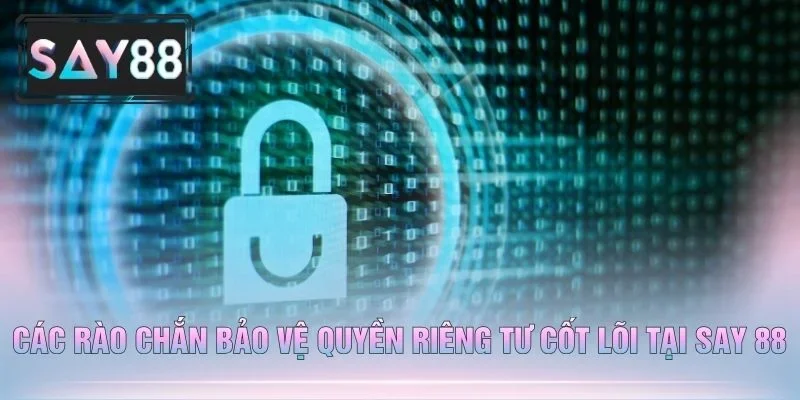 Các Rào Chắn Bảo Vệ Quyền Riêng Tư Cốt Lõi Tại Say 88