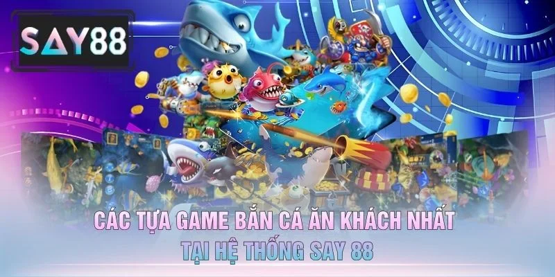 Các Tựa Game Bắn Cá Ăn Khách Nhất Tại Hệ Thống Say 88