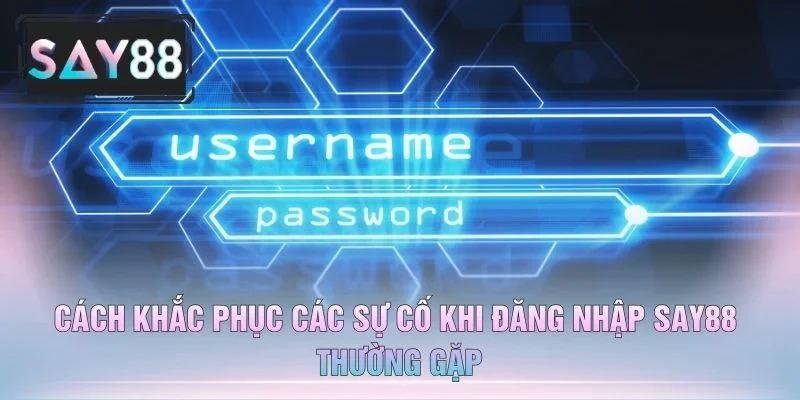 Cách Khắc Phục Các Sự Cố Khi Đăng Nhập Say88 Thường Gặp