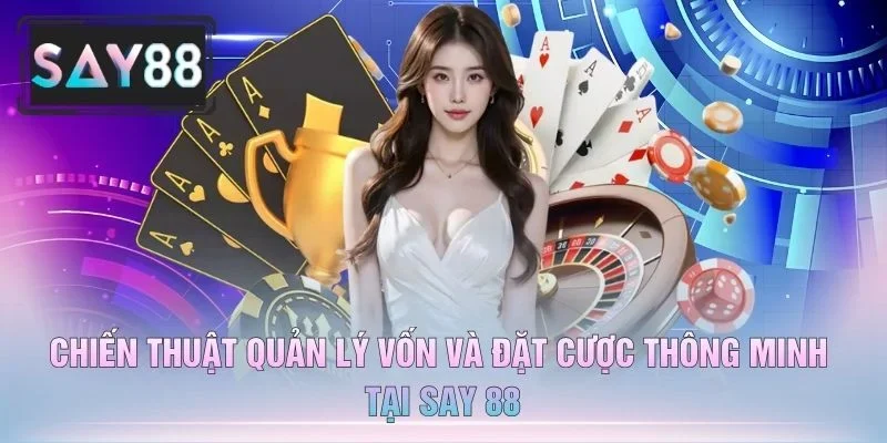 Chiến Thuật Quản Lý Vốn Và Đặt Cược Thông Minh Tại Say 88