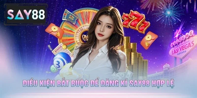Điều Kiện Bắt Buộc Để Đăng Kí Say88 Hợp Lệ