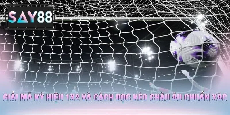Giải Mã Ký Hiệu 1X2 Và Cách Đọc Kèo Châu Âu Chuẩn Xác