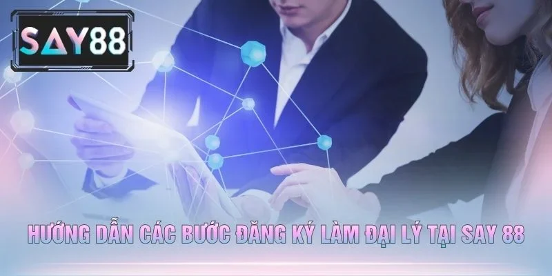 Hướng Dẫn Các Bước Đăng Ký Làm Đại Lý Tại Say 88