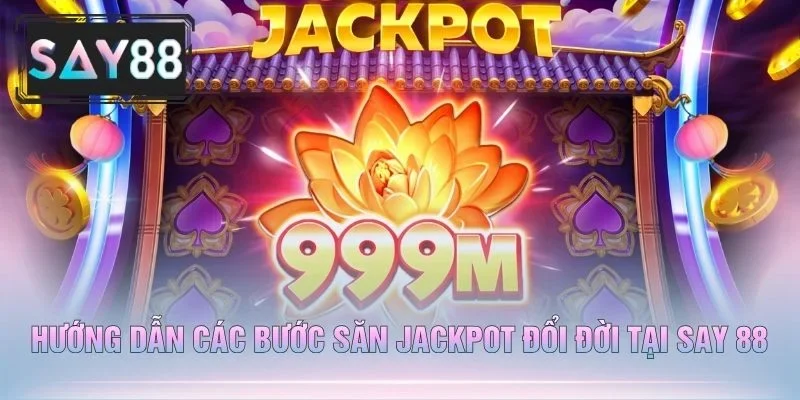 Hướng Dẫn Các Bước Săn Jackpot Đổi Đời Tại Say 88