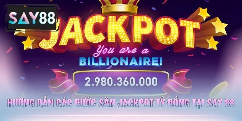 Hướng Dẫn Các Bước Săn Jackpot Tỷ Đồng Tại Say 88