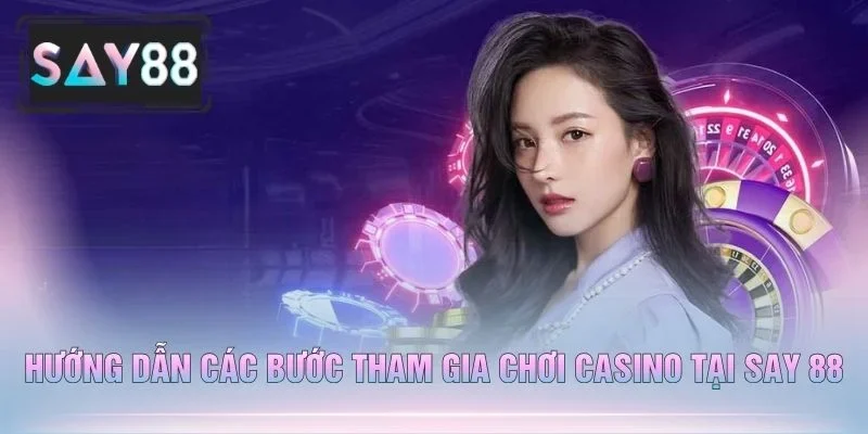 Hướng Dẫn Các Bước Tham Gia Chơi Casino Tại Say 88