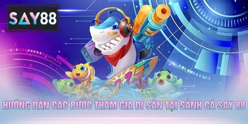 Hướng Dẫn Các Bước Tham Gia Đi Săn Tại Sảnh Cá Say 88