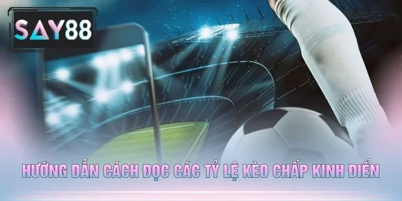 Hướng Dẫn Cách Đọc Các Tỷ Lệ Kèo Chấp Kinh Điển