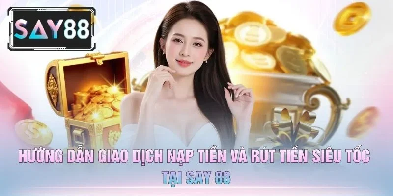 Hướng Dẫn Giao Dịch Nạp Tiền Và Rút Tiền Siêu Tốc Tại Say 88