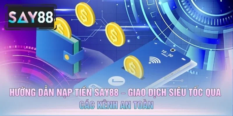 Hướng Dẫn Nạp Tiền SAY88 – Giao Dịch Siêu Tốc Qua Các Kênh An Toàn