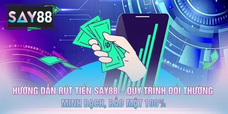 Hướng Dẫn Rút Tiền SAY88 – Quy Trình Đổi Thưởng Minh Bạch, Bảo Mật 100%