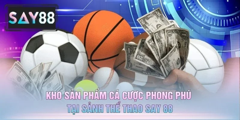 Kho Sản Phẩm Cá Cược Phong Phú Tại Sảnh Thể Thao Say 88