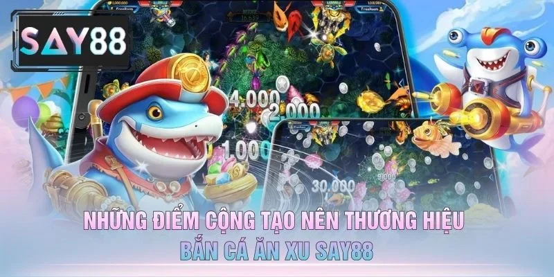 Những Điểm Cộng Tạo Nên Thương Hiệu Bắn Cá Ăn Xu Say88
