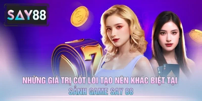 Những Giá Trị Cốt Lõi Tạo Nên Khác Biệt Tại Sảnh Game Say 88