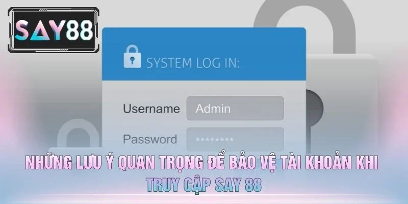 Những Lưu Ý Quan Trọng Để Bảo Vệ Tài Khoản Khi Truy Cập Say 88
