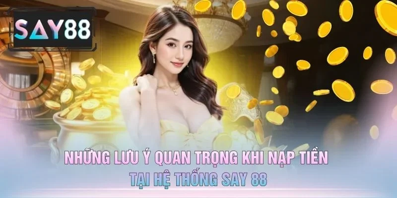 Những Lưu Ý Quan Trọng Khi Nạp Tiền Tại Hệ Thống Say 88
