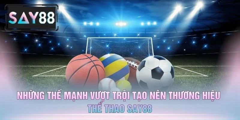 Những Thế Mạnh Vượt Trội Tạo Nên Thương Hiệu Thể Thao Say88
