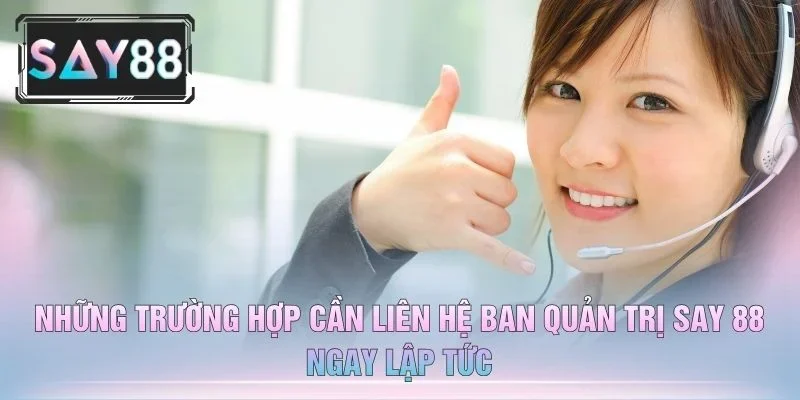 Những Trường Hợp Cần Liên Hệ Ban Quản Trị Say 88 Ngay Lập Tức