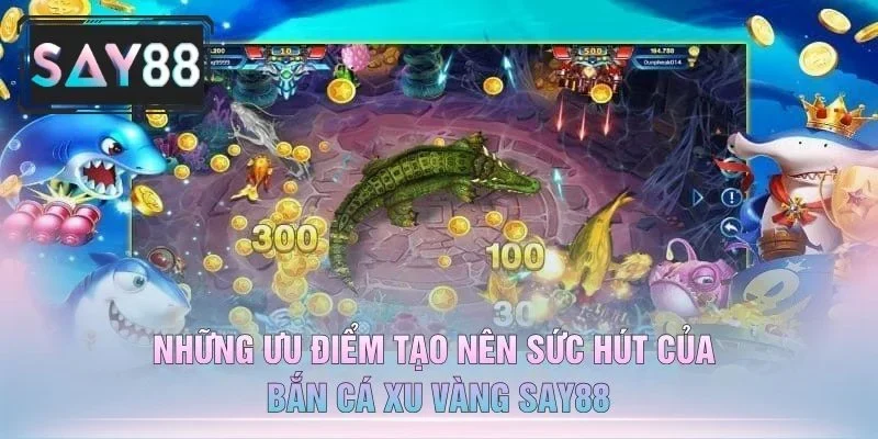 Những Ưu Điểm Tạo Nên Sức Hút Của Bắn Cá Xu Vàng Say88