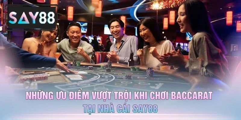 Những Ưu Điểm Vượt Trội Khi Chơi Baccarat Tại Nhà Cái Say88