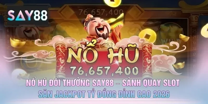 Nổ Hũ Đổi Thưởng SAY88 – Sảnh Quay Slot Săn Jackpot Tỷ Đồng Đỉnh Cao 2026