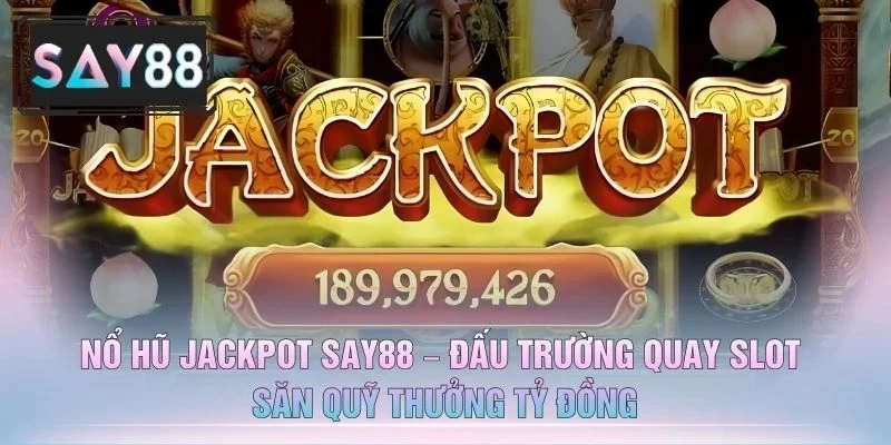 Nổ Hũ Jackpot SAY88 – Đấu Trường Quay Slot Săn Quỹ Thưởng Tỷ Đồng