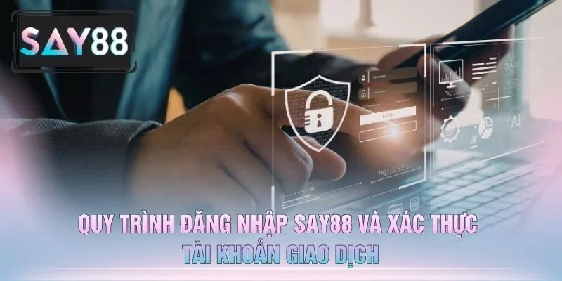 Quy Trình Đăng Nhập Say88 Và Xác Thực Tài Khoản Giao Dịch