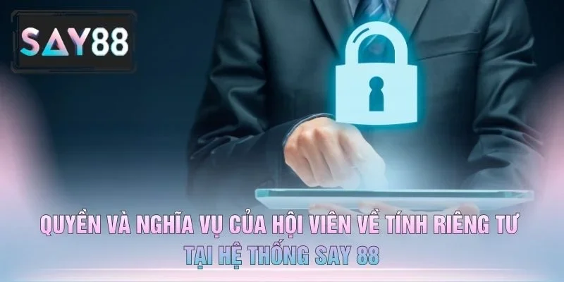Quyền Và Nghĩa Vụ Của Hội Viên Về Tính Riêng Tư Tại Hệ Thống Say 88