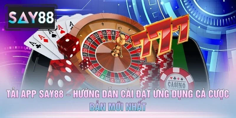 Tải App SAY88 – Hướng Dẫn Cài Đặt Ứng Dụng Cá Cược Bản Mới Nhất