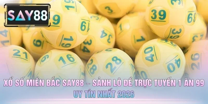 Xổ Số Miền Bắc SAY88 – Sảnh Lô Đề Trực Tuyến 1 Ăn 99 Uy Tín Nhất 2026